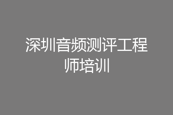 深圳音频测评工程师培训