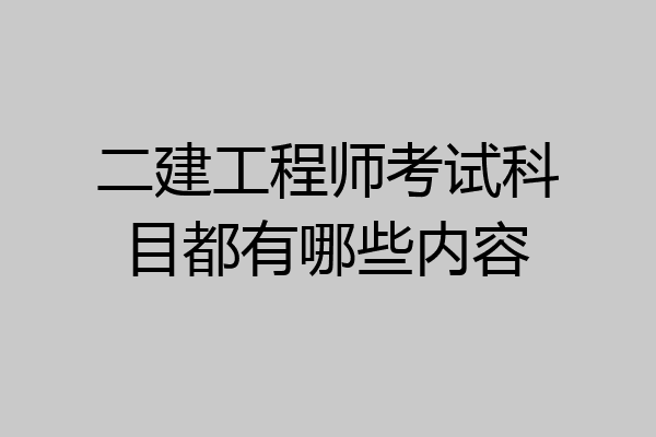 二建工程师考试科目都有哪些内容