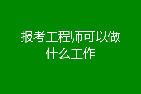 报考工程师可以做什么工作