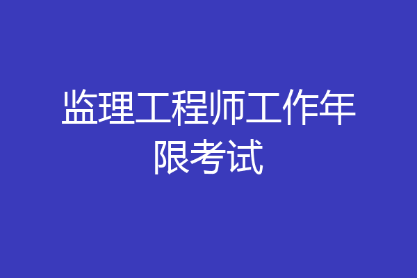监理工程师工作年限考试