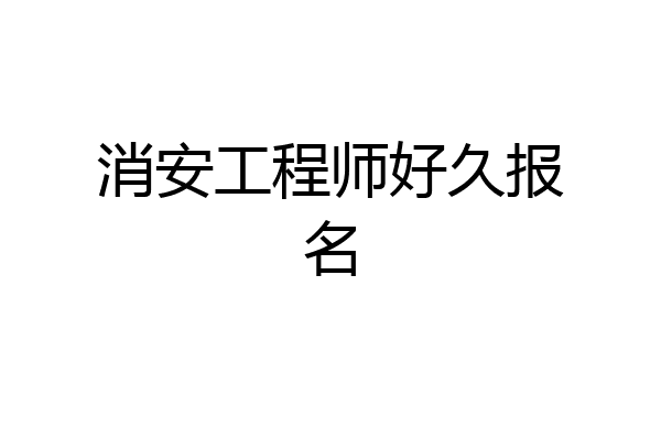 消安工程师好久报名