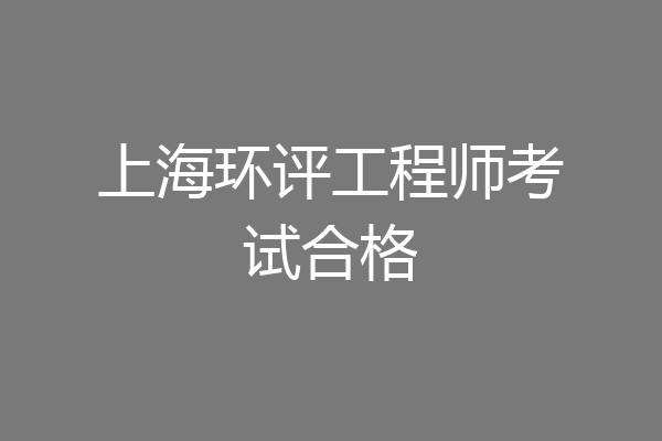 上海环评工程师考试合格