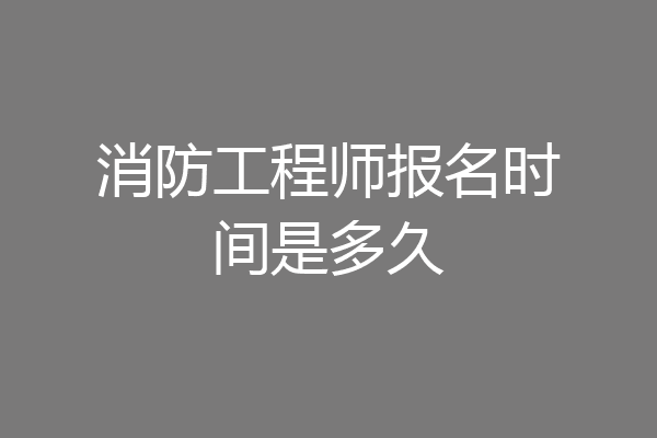 消防工程师报名时间是多久