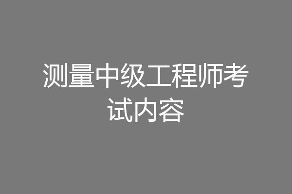 测量中级工程师考试内容