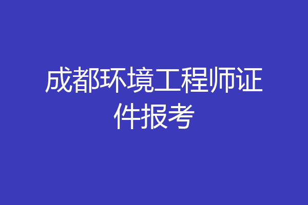 成都环境工程师证件报考