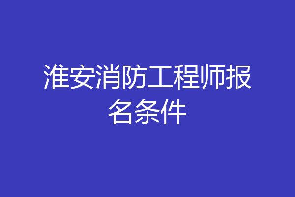 淮安消防工程师报名条件