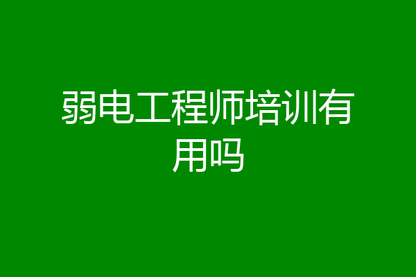 弱电工程师培训有用吗