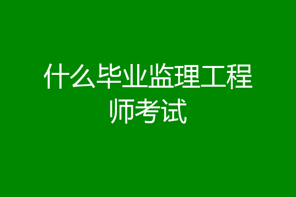 什么毕业监理工程师考试