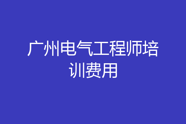 广州电气工程师培训费用