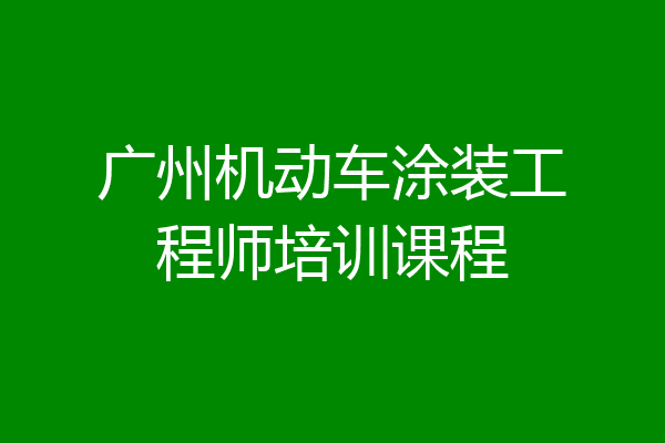 广州机动车涂装工程师培训课程