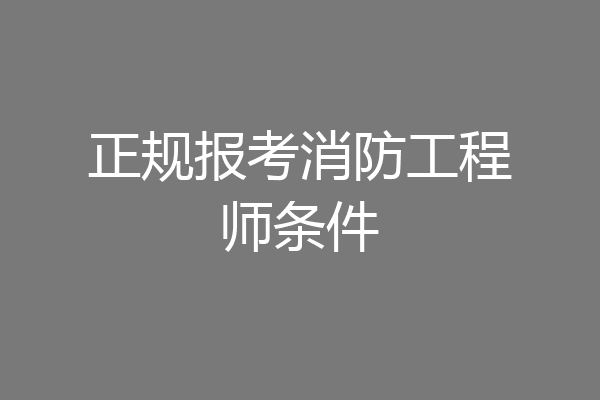 正规报考消防工程师条件