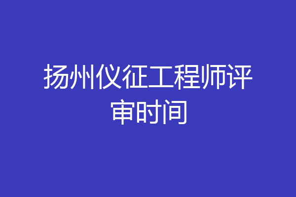 扬州仪征工程师评审时间