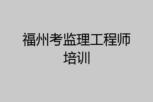 福州考监理工程师培训