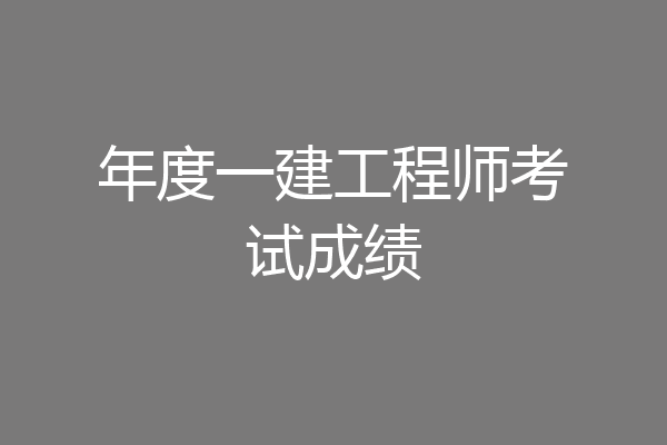 年度一建工程师考试成绩