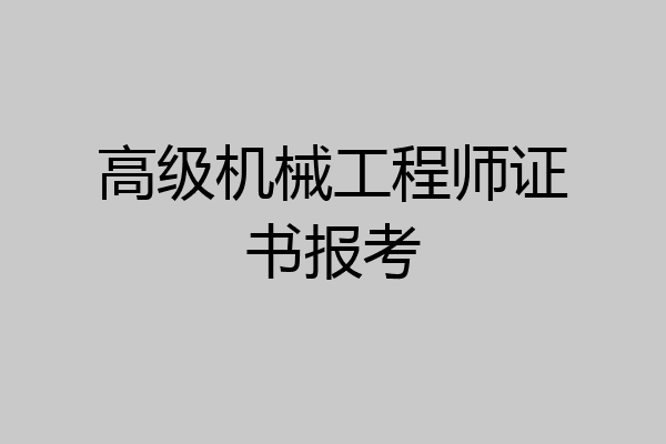 高级机械工程师证书报考