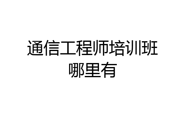 通信工程师培训班哪里有