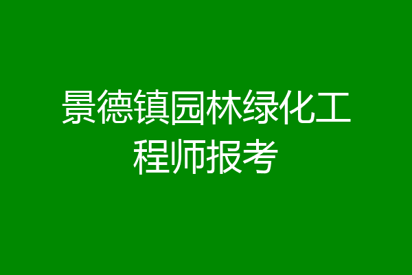 景德镇园林绿化工程师报考