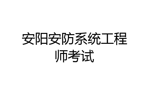 安阳安防系统工程师考试