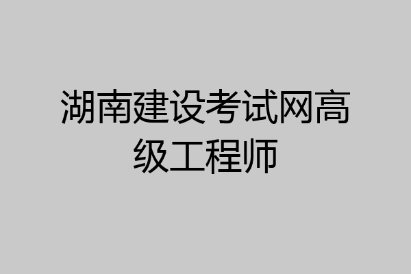 湖南建设考试网高级工程师