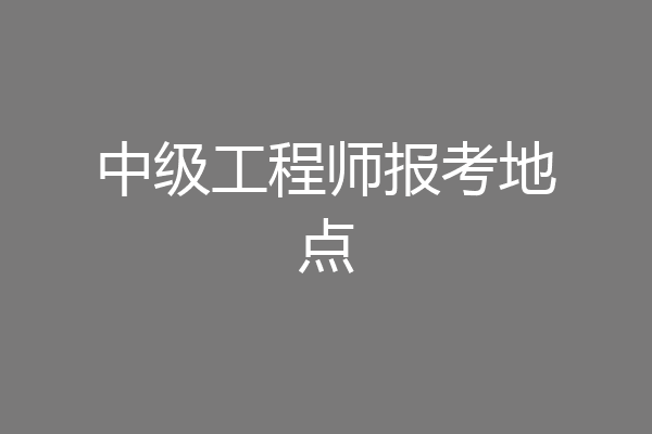 中级工程师报考地点