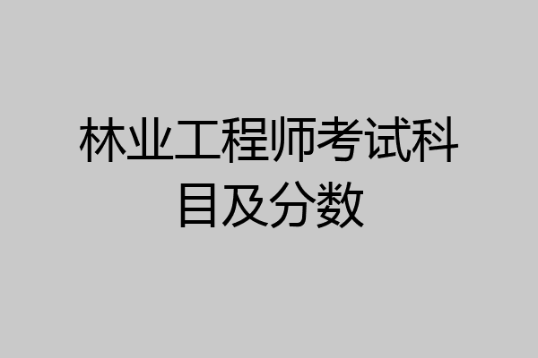 林业工程师考试科目及分数