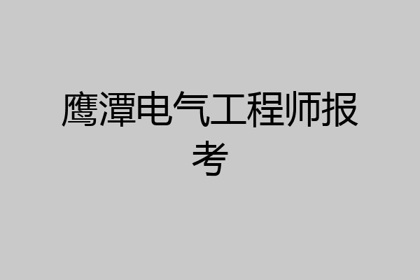 鹰潭电气工程师报考