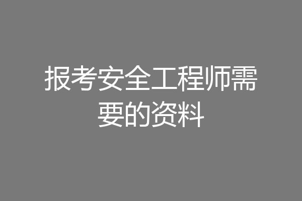报考安全工程师需要的资料