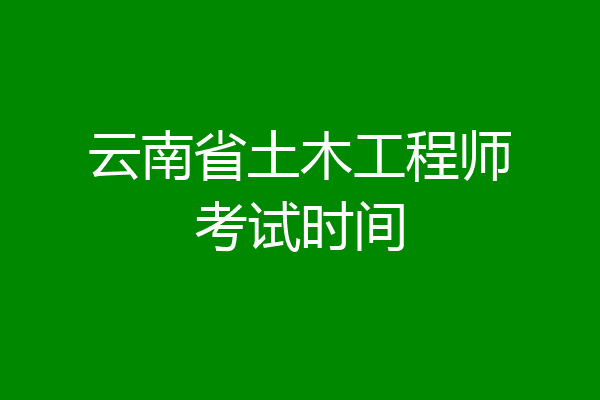 云南省土木工程师考试时间