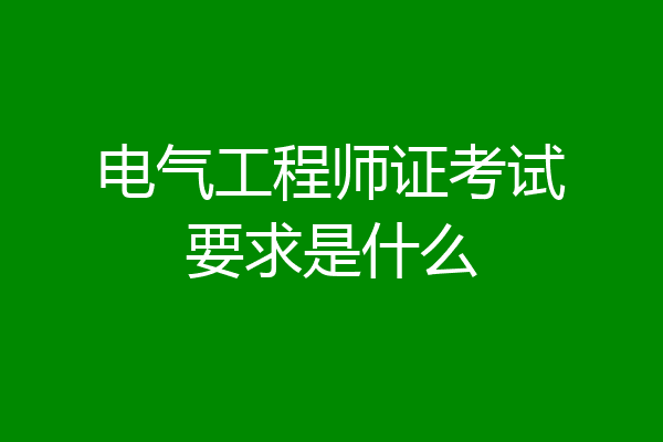 电气工程师证考试要求是什么