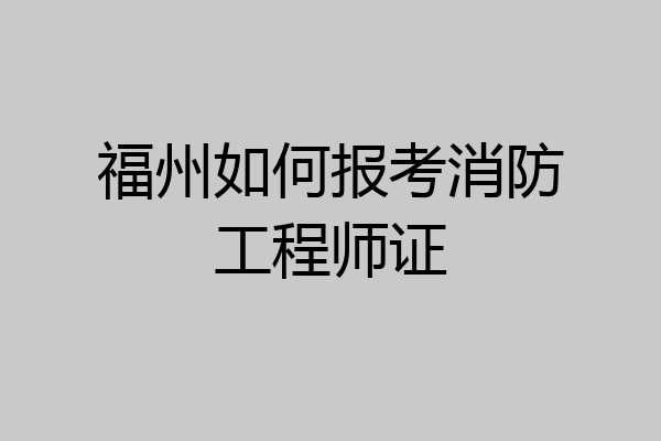 福州如何报考消防工程师证