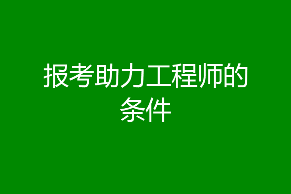 报考助力工程师的条件