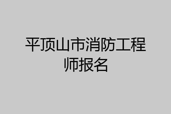 平顶山市消防工程师报名