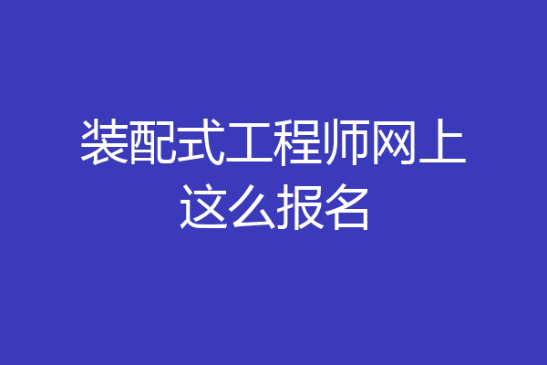 装配式工程师网上这么报名