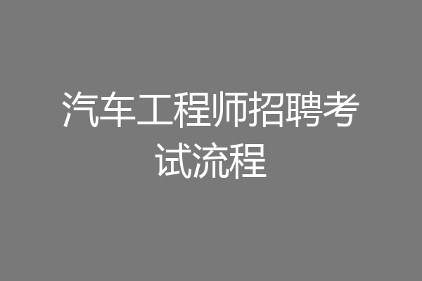 汽车工程师招聘考试流程