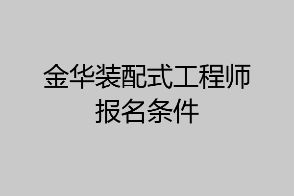金华装配式工程师报名条件