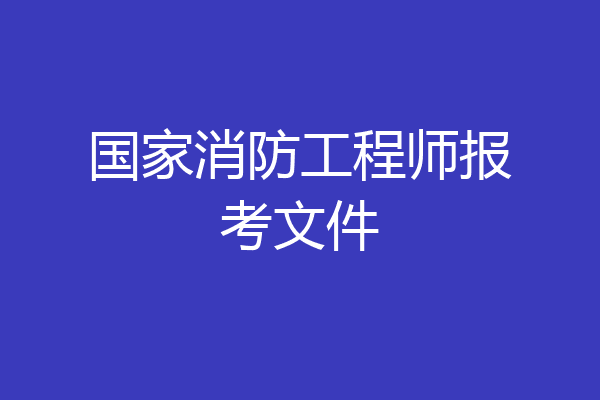 国家消防工程师报考文件