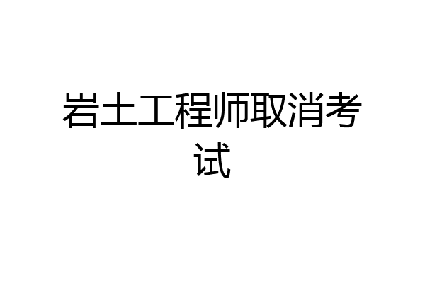 岩土工程师取消考试