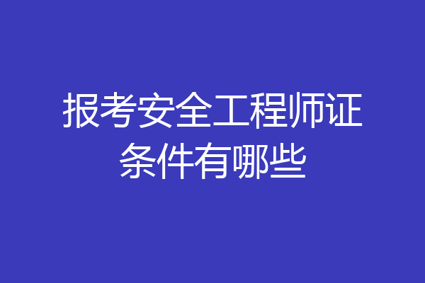 报考安全工程师证条件有哪些