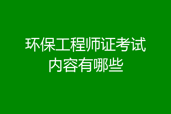 环保工程师证考试内容有哪些