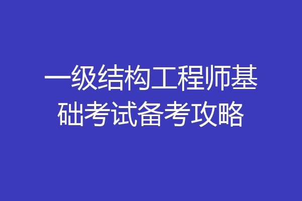 一级结构工程师基础考试备考攻略