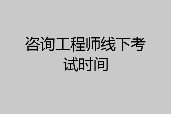 咨询工程师线下考试时间