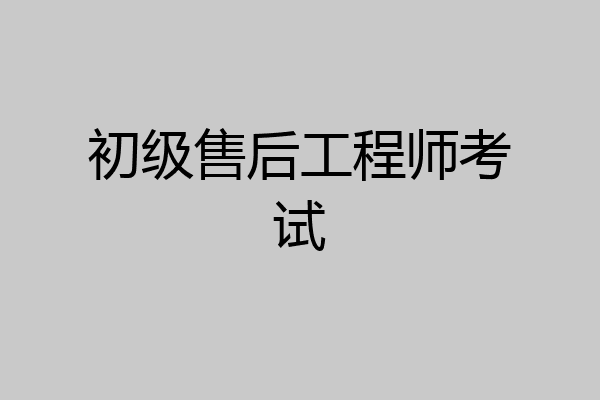初级售后工程师考试