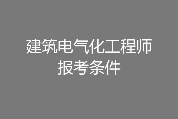 建筑电气化工程师报考条件