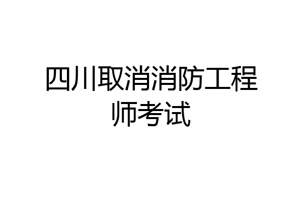 四川取消消防工程师考试