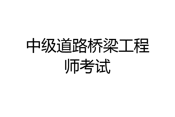 中级道路桥梁工程师考试