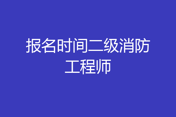 报名时间二级消防工程师