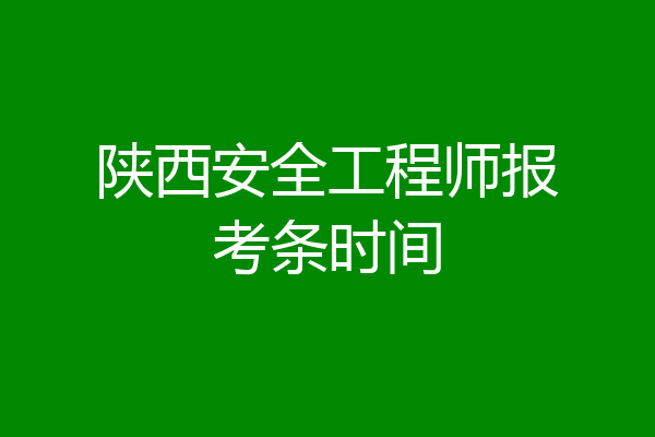 陕西安全工程师报考条时间