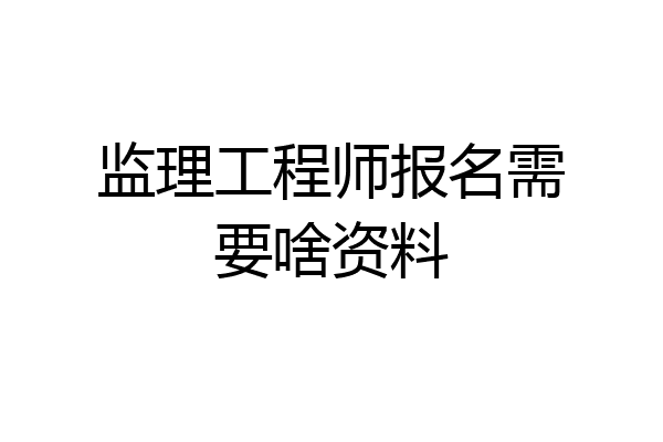 监理工程师报名需要啥资料