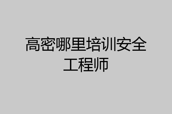 高密哪里培训安全工程师