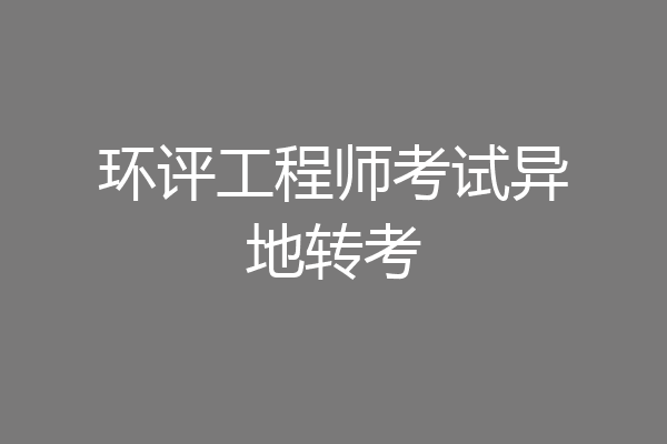 环评工程师考试异地转考